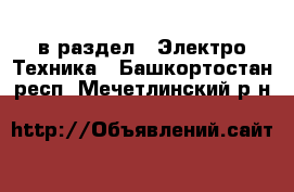  в раздел : Электро-Техника . Башкортостан респ.,Мечетлинский р-н